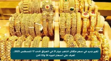 تغير جديد في سعر مثقال الذهب عيار 21 في العراق الأحد 17 أغسطس 2025.. تعرف على أسعار أعيرة 24 و22 الآن